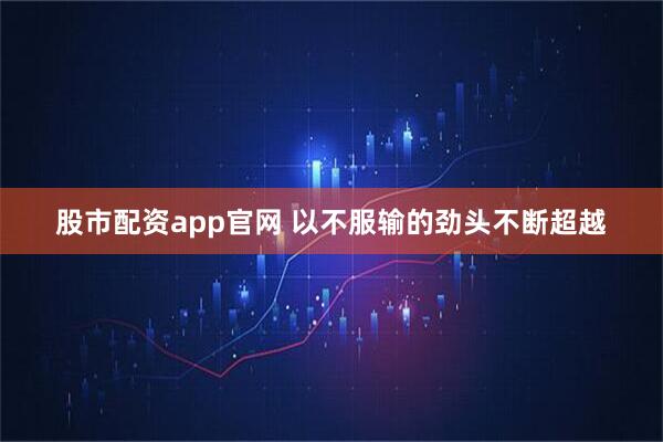 股市配资app官网 以不服输的劲头不断超越