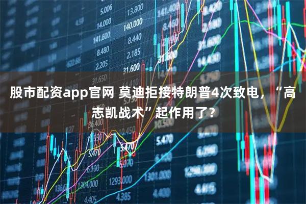 股市配资app官网 莫迪拒接特朗普4次致电，“高志凯战术”起作用了？