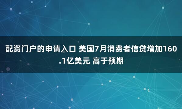配资门户的申请入口 美国7月消费者信贷增加160.1亿美元 高于预期