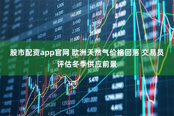 股市配资app官网 欧洲天然气价格回落 交易员评估冬季供应前景