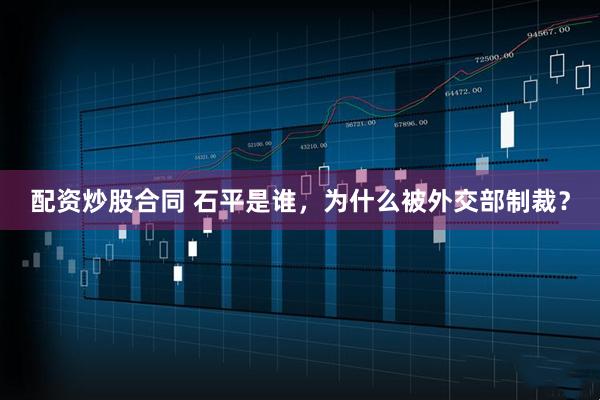 配资炒股合同 石平是谁，为什么被外交部制裁？