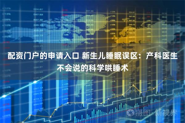 配资门户的申请入口 新生儿睡眠误区：产科医生不会说的科学哄睡术