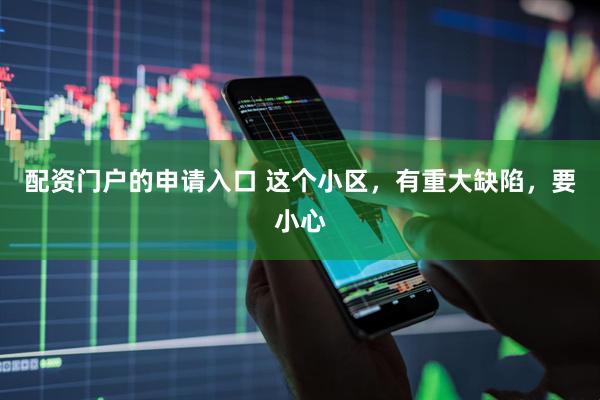 配资门户的申请入口 这个小区，有重大缺陷，要小心
