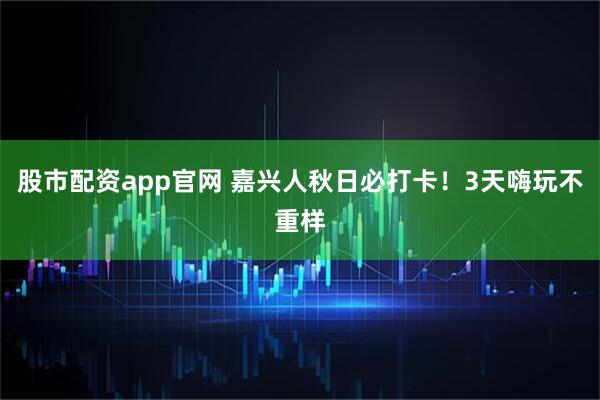 股市配资app官网 嘉兴人秋日必打卡!3天嗨玩不重样