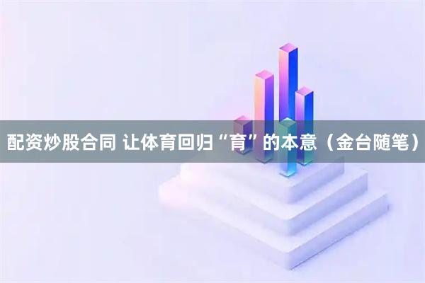 配资炒股合同 让体育回归“育”的本意（金台随笔）