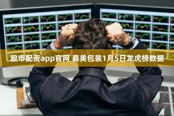 股市配资app官网 嘉美包装1月5日龙虎榜数据