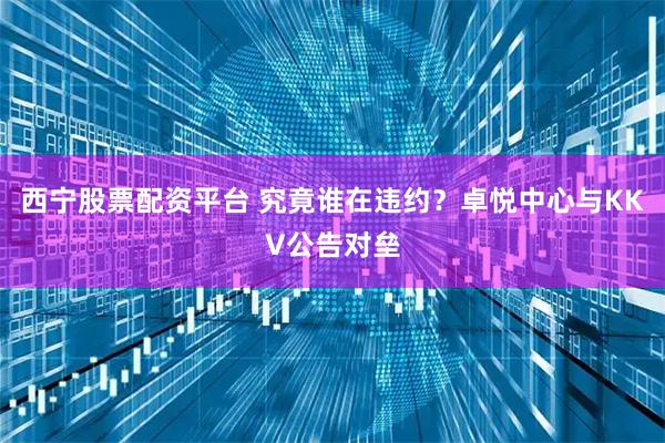 西宁股票配资平台 究竟谁在违约？卓悦中心与KKV公告对垒