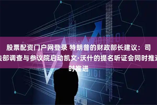 股票配资门户网登录 特朗普的财政部长建议：司法部调查与参议院启动凯文·沃什的提名听证会同时推进