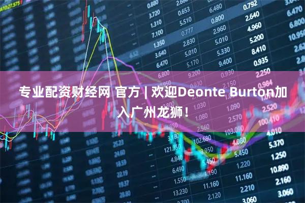 专业配资财经网 官方 | 欢迎Deonte Burton加入广州龙狮！
