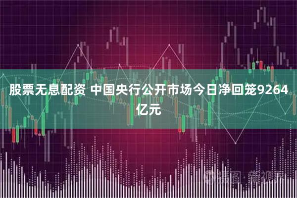 股票无息配资 中国央行公开市场今日净回笼9264亿元