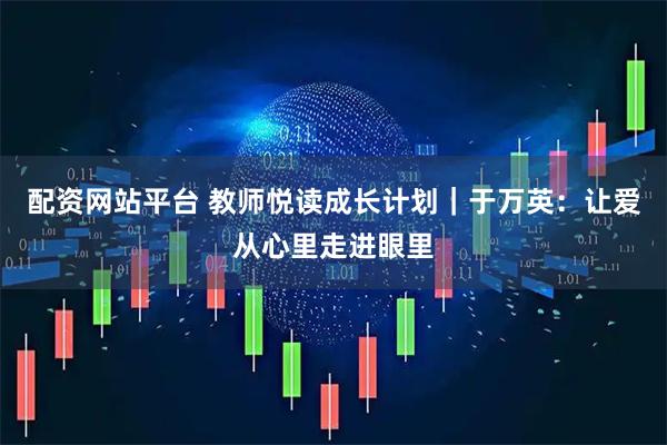 配资网站平台 教师悦读成长计划｜于万英：让爱从心里走进眼里