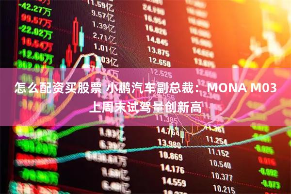 怎么配资买股票 小鹏汽车副总裁：MONA M03上周末试驾量创新高