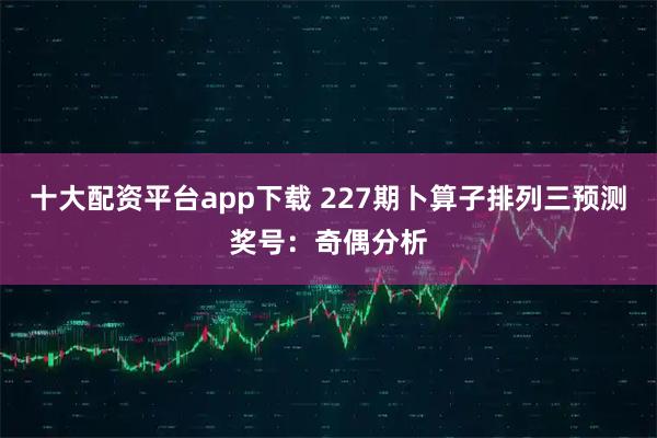十大配资平台app下载 227期卜算子排列三预测奖号：奇偶分析