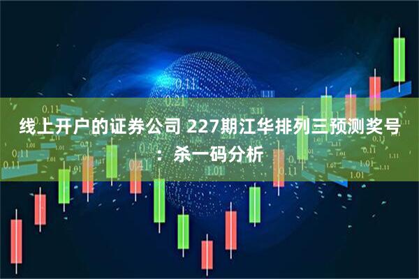 线上开户的证券公司 227期江华排列三预测奖号：杀一码分析